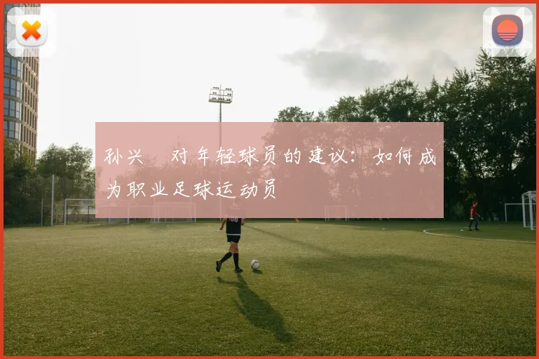孙兴慜对年轻球员的建议：如何成为职业足球运动员