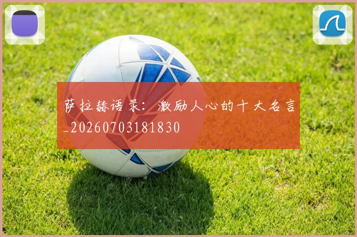 萨拉赫语录:激励人心的十大名言_20260703181830