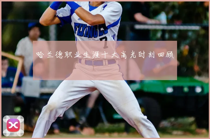 哈兰德职业生涯十大高光时刻回顾
