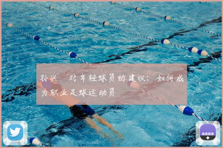 孙兴慜对年轻球员的建议:如何成为职业足球运动员