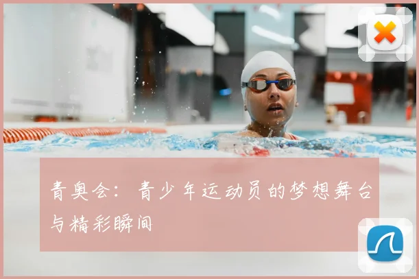 青奥会：青少年运动员的梦想舞台与精彩瞬间