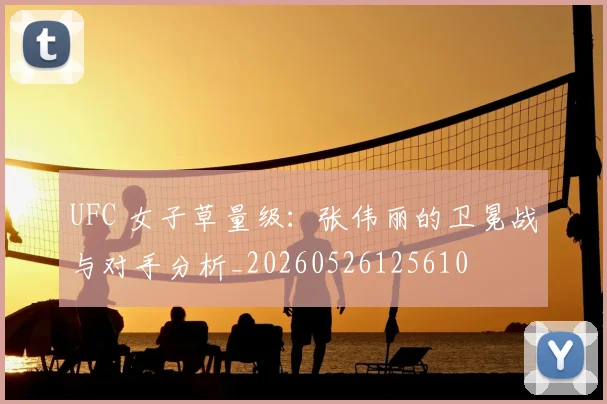 UFC 女子草量级：张伟丽的卫冕战与对手分析_20260526125610