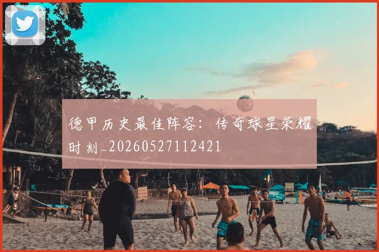 德甲历史最佳阵容:传奇球星荣耀时刻_20260527112421