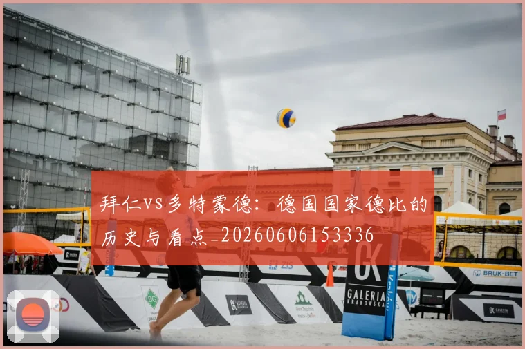 拜仁vs多特蒙德:德国国家德比的历史与看点_20260606153336