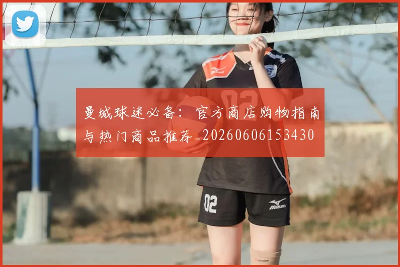 曼城球迷必备:官方商店购物指南与热门商品推荐_20260606153430