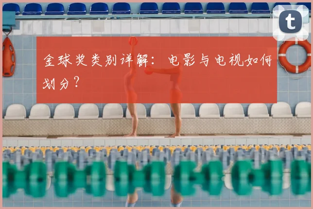 金球奖类别详解：电影与电视如何划分？