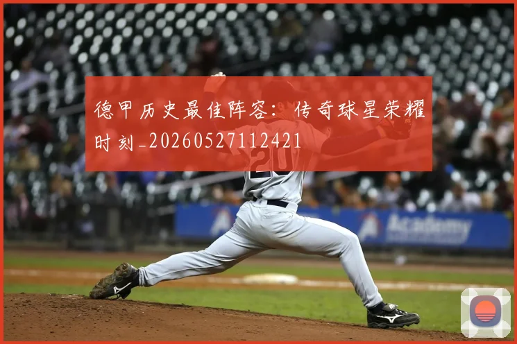德甲历史最佳阵容:传奇球星荣耀时刻_20260527112421