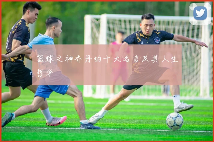 篮球之神乔丹的十大名言及其人生哲学