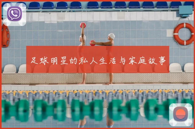 足球明星的私人生活与家庭故事