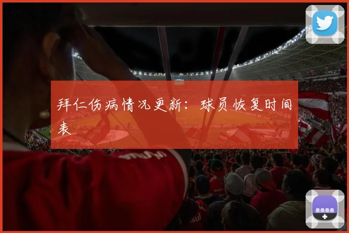 拜仁伤病情况更新:球员恢复时间表