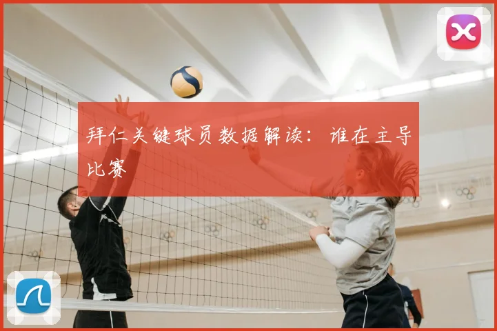 拜仁关键球员数据解读:谁在主导比赛